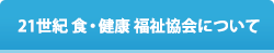 21世紀 食・健康 福祉協会について