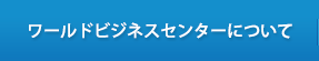 ワールドビジネスセンターについて