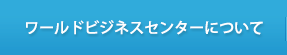 ワールドビジネスセンターについて