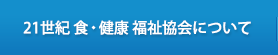 21世紀 食・健康 福祉協会について