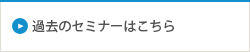 過去のセミナーはこちら