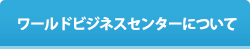 ワールドビジネスセンターについて